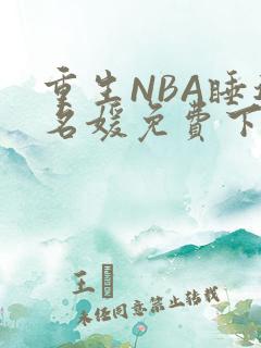 重生NBA睡遍名媛免费下载