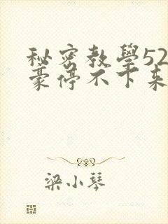 秘密教学52子豪停不下来了免费阅读