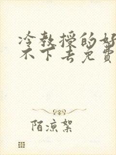 冷教授的好大坐不下去免费