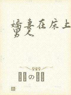 娇妻在床上迎合男人