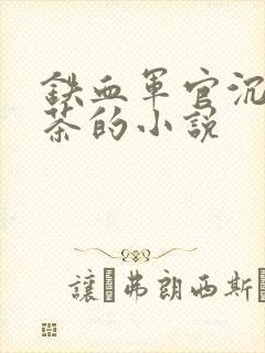 铁血军官沉迷绿茶的小说