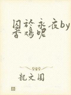 囚于永夜by麦香鸡呢