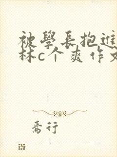 被学长抱进小树林c个爽作文