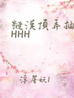 糙汉顶弄抽插HHHH