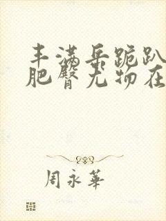 丰满岳跪趴高撅肥臀尤物在线观看