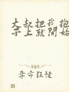 大叔把我抱到桌子上就开始