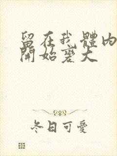 留在我体内的又开始变大