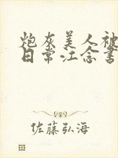 炮灰美人被浇灌日常江念书友推荐