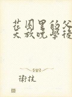 花园里的父爱有天放晚学后