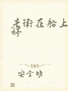 老卫在船上弄雨婷