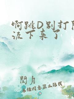 啊跳D别打开水流下来了