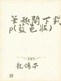 笔趣阁下载app(蓝色版)