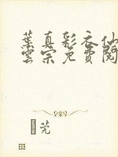 叶真彩衣仙子齐云宗免费阅读无弹窗