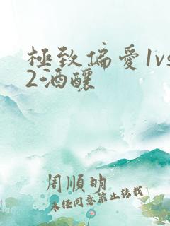 极致偏爱1vs2酒酿