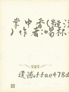 掌中香(糙汉 ) 作者:喝杯奶茶