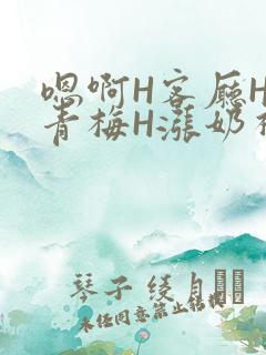嗯啊H客厅HH青梅H涨奶视频