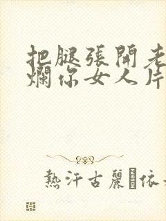 把腿张开老子臊烂你女人片