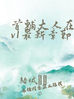 首辅大人在上1v1最新章节