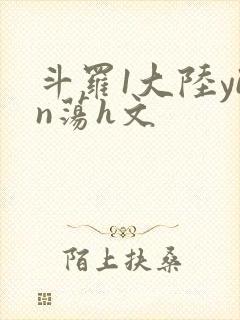 斗罗1大陆yin荡h文