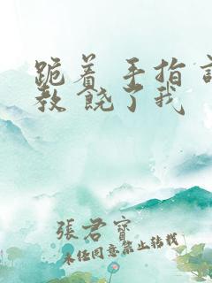 跪着 手指 调教 饶了我