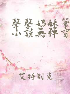 声声奶酥笔趣阁小说无弹窗