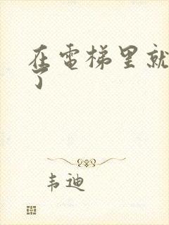 在电梯里就开始了