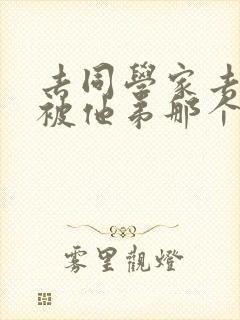 去同学家去作业被他弟那个了