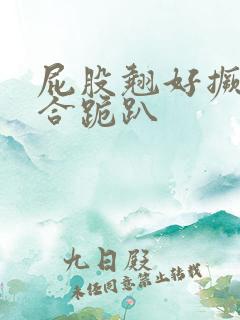 屁股翘好撅高迎合跪趴