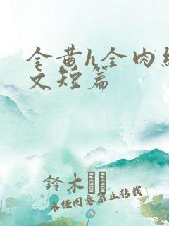 全黄h全肉细节文短篇