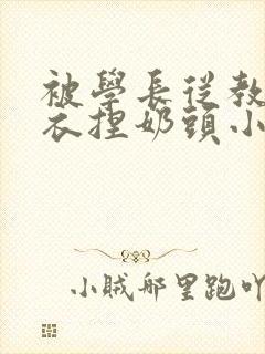 被学长从教室扒衣捏奶头小说