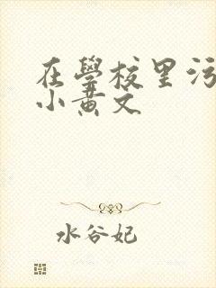 在学校里污污的小黄文