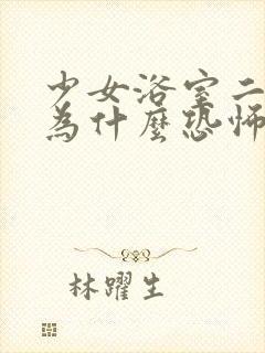 少女浴室二十天为什么恐怖