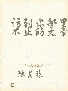 污到你那里滴水不止的文章