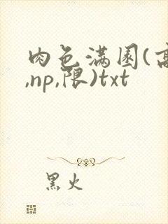肉色满园(高h,np,限)txt