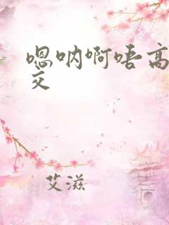 嗯呐啊唔高H兽交