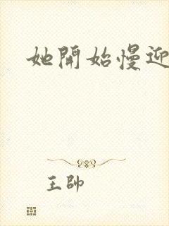 她开始慢迎迎合