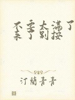 不要太满了鼓起来了别按