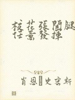 校花张开腿让我任意发挥