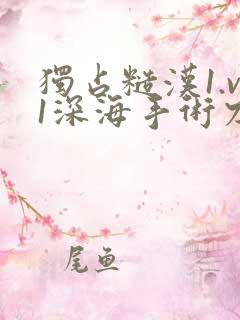 独占糙汉1.v1深海手术刀