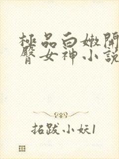 极品白嫩开裆翘臀女神小说