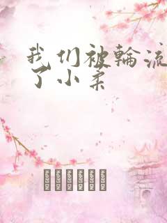 我们被轮流玩爽了小柔