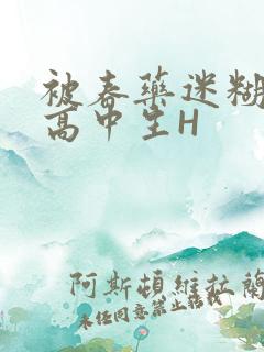 被春药迷糊的女高中生H