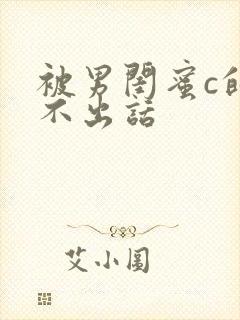 被男闺蜜c的说不出话