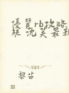 优质rb攻略系统 沈芙最新章节更新