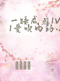 一睡成瘾1V 1爱吃肉的小丸子