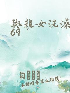 与亲女洗澡伦了69