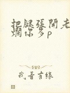 把腿张开老子臊烂你多p