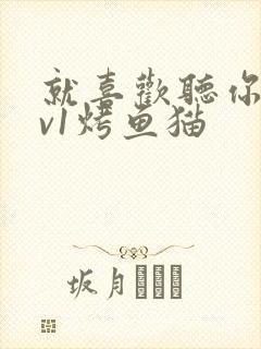 就喜欢听你叫1v1烤鱼猫