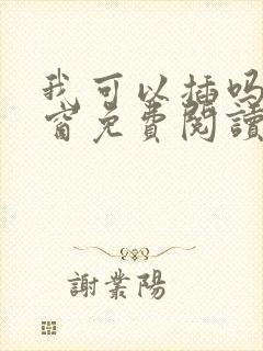 我可以插吗无弹窗免费阅读