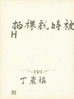 拍裸戏时被C了H